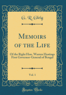 Memoirs of the Life, Vol. 1: Of the Right Hon. Warren Hastings First Governor-General of Bengal (Classic Reprint)