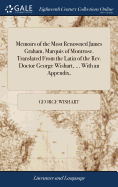Memoirs of the Most Renowned James Graham, Marquis of Montrose. Translated From the Latin of the Rev. Doctor George Wishart, ... With an Appendix,