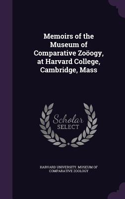 Memoirs of the Museum of Comparative Zoogy, at Harvard College, Cambridge, Mass - Harvard University Museum of Comparativ (Creator)