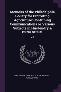 Memoirs of the Philadelphia Society for Promoting Agriculture: Containing Communications on Various Subjects in Husbandry & Rural Affairs: V.1