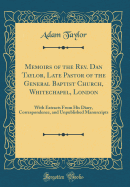 Memoirs of the REV. Dan Taylor, Late Pastor of the General Baptist Church, Whitechapel, London: With Extracts from His Diary, Correspondence, and Unpublished Manuscripts (Classic Reprint)