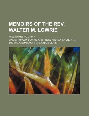 Memoirs of the Rev. Walter M. Lowrie: Missionary to China - Lowrie, Walter (Creator)