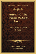 Memoirs Of The Reverend Walter M. Lowrie: Missionary To China (1850)