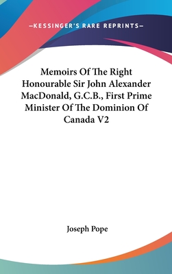 Memoirs Of The Right Honourable Sir John Alexander MacDonald, G.C.B., First Prime Minister Of The Dominion Of Canada V2 - Pope, Joseph