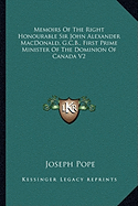 Memoirs Of The Right Honourable Sir John Alexander MacDonald, G.C.B., First Prime Minister Of The Dominion Of Canada V2 - Pope, Joseph