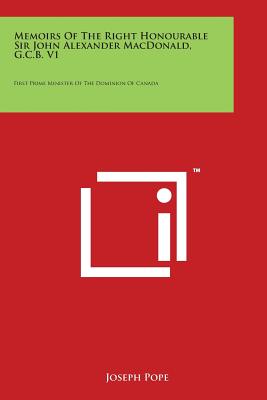 Memoirs Of The Right Honourable Sir John Alexander MacDonald, G.C.B. V1: First Prime Minister Of The Dominion Of Canada - Pope, Joseph