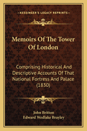 Memoirs of the Tower of London; Comprising Historical and Descriptive Accounts of That National Fortress and Palace Anecdotes of State Prisoners--Of the Armouries--Jewels--Regalia--Records--Menagerie, &C Volume 7-8