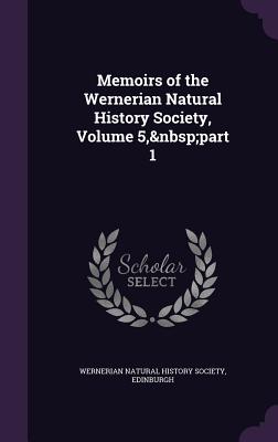 Memoirs of the Wernerian Natural History Society, Volume 5, part 1 - Wernerian Natural History Society, Edinb (Creator)