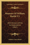 Memoirs Of William Hazlitt V1: With Portions Of His Correspondence (1867)