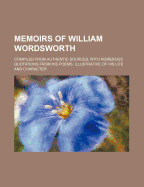 Memoirs of William Wordsworth: Compiled from Authentic Sources; With Numerous Quotations from His Poems, Illustrative of His Life and Character