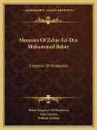 Memoirs Of Zehir-Ed-Din Muhammed Baber: Emperor Of Hindustan