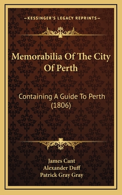 Memorabilia of the City of Perth: Containing a Guide to Perth (1806) - Cant, James, and Duff, Alexander, and Gray, Patrick Gray