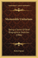 Memorable Unitarians: Being a Series of Brief Biographical Sketches (1906)