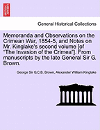 Memoranda and Observations on the Crimean War, 1854-5, and Notes on Mr. Kinglake's Second Volume [Of the Invasion of the Crimea]. from Manuscripts by the Late General Sir G. Brown. - Scholar's Choice Edition