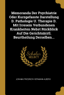 Memoranda Der Psychiatrie Oder Kurzgefasste Darstellung D. Pathologie U. Therapie D. Mit Irresein Verbundenen Krankheiten Nebst Ruckblick Auf Die Gerichtsarztl. Beurtheilung Derselben...