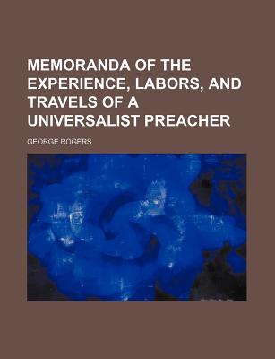 Memoranda of the Experience, Labors, and Travels of a Universalist Preacher - Rogers, George