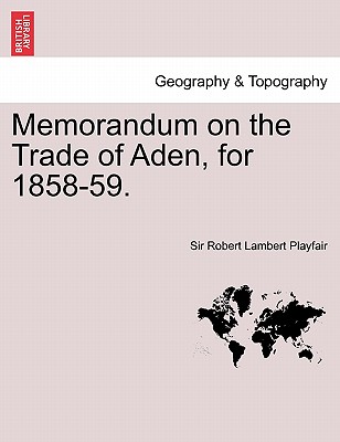 Memorandum on the Trade of Aden, for 1858-59. - Playfair, Robert Lambert, Sir, and Playfair, Sir Robert Lambert