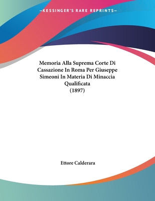 Memoria Alla Suprema Corte Di Cassazione in Roma Per Giuseppe Simeoni in Materia Di Minaccia Qualificata (1897) - Calderara, Ettore