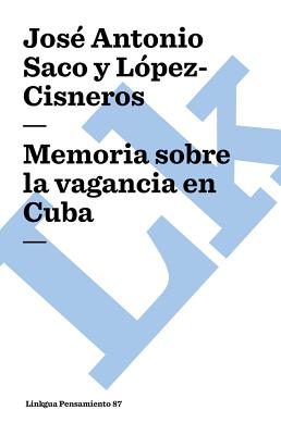 Memoria sobre la vagancia en Cuba - Saco Y L?pez-Cisneros, Jos? Antonio