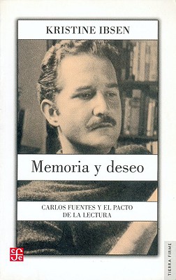 Memoria y Deseo: Carlos Fuentes y El Pacto de La Lectura - Ibsen, Kristine