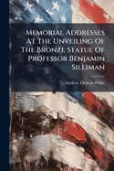 Memorial Addresses At The Unveiling Of The Bronze Statue Of Professor Benjamin Silliman