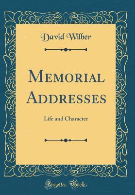 Memorial Addresses: Life and Character (Classic Reprint) - Wilber, David, MD