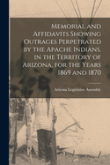 Memorial and Affidavits Showing Outrages Perpetrated by the Apache Indians, in the Territory of Arizona, for the Years 1869 and 1870