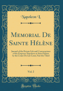 Memorial de Sainte Hlne, Vol. 2: Journal of the Private Life and Conversations of the Emperor Napoleon at Saint Helena by the Count de Las Cases; Part the Third (Classic Reprint)