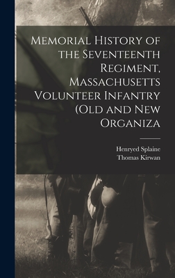 Memorial History of the Seventeenth Regiment, Massachusetts Volunteer Infantry (old and new Organiza - Kirwan, Thomas, and Splaine, Henryed