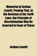 Memorial of Joshua Leavitt, Praying That, in the Revision of the Tariff Laws, the Principle of Discrimination May Be Inserted in Favor of Those Countries in Which American Grain, Flour, and Salted Meat, Are Admitted Duty Free ..