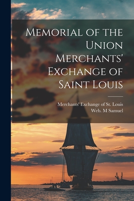 Memorial of the Union Merchants' Exchange of Saint Louis - Merchants' Exchange of St Louis (Creator), and Samuel, Web M (Creator)