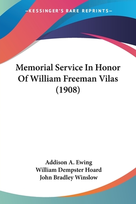 Memorial Service In Honor Of William Freeman Vilas (1908) - Ewing, Addison A, and Hoard, William Dempster, and Winslow, John Bradley