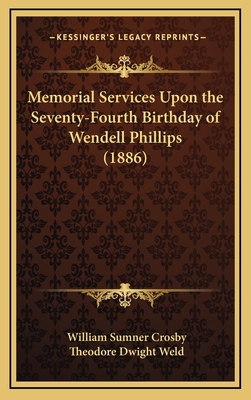 Memorial Services Upon the Seventy-Fourth Birthday of Wendell Phillips (1886) - Crosby, William Sumner, and Weld, Theodore Dwight