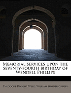 Memorial Services Upon the Seventy-Fourth Birthday of Wendell Phillips