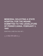 Memorial Soliciting a State Hospital for the Insane, Submitted to the Legislature of New Jersey, January 23, 1845 (Classic Reprint)