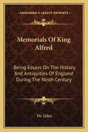 Memorials Of King Alfred: Being Essays On The History And Antiquities Of England During The Ninth Century