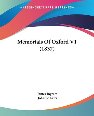 Memorials of Oxford V1 (1837) - Ingram, James, Professor, and Le Keux, John (Illustrator)