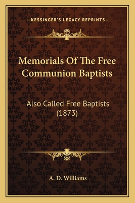 Memorials of the Free Communion Baptists: Also Called Free Baptists (1873) - Williams, A D, Dr.