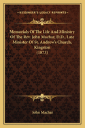 Memorials Of The Life And Ministry Of The Rev. John Machar, D.D., Late Minister Of St. Andrew's Church, Kingston (1873)