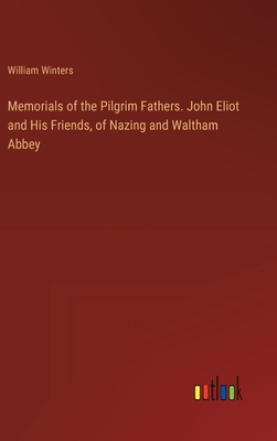 Memorials of the Pilgrim Fathers. John Eliot and His Friends, of Nazing and Waltham Abbey - Winters, William