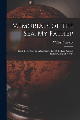 Memorials of the Sea. My Father: Being Records of the Adventurous Life of the Late William Scoresby, Esq. of Whitby - Scoresby, William 1789-1857