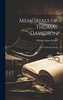 Memorials of Thomas Davidson: The Wandering Scholar - Knight, William Angus