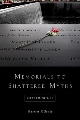 Memorials to Shattered Myths: Vietnam to 9/11 - Senie, Harriet F