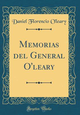 Memorias del General O'Leary (Classic Reprint) - O'Leary, Daniel Florencio