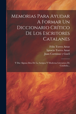 Memorias Para Ayudar a Formar Un Diccionario Critico de Los Escritores Catalanes: Y Dar Alguna Idea de la Antigua Y Moderna Literatura de Catalua (Classic Reprint) - Amat, Felix Torres