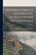 Memorias Para La Historia del Antiguo Reyno de Guatemala; Volume 1