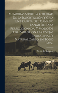 Memorias Sobre La Utilidad De La Importacin Y Cra En Francia Del Ganado Lanar De Raza Perfeccionada, Y Modo De Cruzarlo Con Las Ovejas Indogenas, Y Naturalizarlo En Todo Pais...