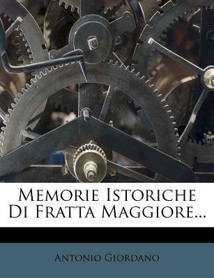 Memorie Istoriche Di Fratta Maggiore... - Giordano, Antonio, MD
