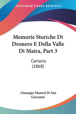 Memorie Storiche Di Dronero E Della Valle Di Maira, Part 3: Cartario (1868) - Di San Giovanni, Giuseppe Manuel