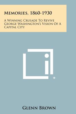 Memories, 1860-1930: A Winning Crusade to Revive George Washington's Vision of a Capital City - Brown, Glenn, Mmsc, PT, Scs, Atc